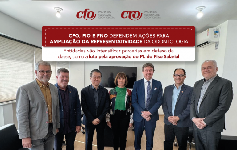 CFO, FIO e FNO defendem ações para ampliação da representatividade da Odontologia