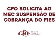  CFO solicita ao MEC suspensão da cobrança do FIES aos estudantes e profissionais da Odontologia