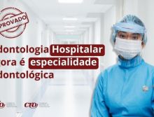 CFO aprova a Odontologia Hospitalar como especialidade Odontológica